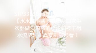 STP33895 真实良家露脸自拍【水水的小姨子】小两口家中次卧做爱白嫩的小少妇被干得水流成河，真实刺激必看！