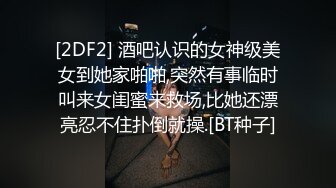 [2DF2] 酒吧认识的女神级美女到她家啪啪,突然有事临时叫来女闺蜜来救场,比她还漂亮忍不住扑倒就操.[BT种子]