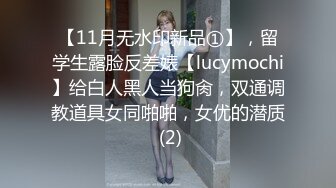 【11月无水印新品①】，留学生露脸反差婊【lucymochi】给白人黑人当狗肏，双通调教道具女同啪啪，女优的潜质 (2)