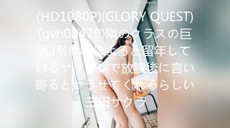 (HD1080P)(GLORY QUEST)(gvh00479)隣のクラスの巨乳J系は噂によると留年しているヤリマンで放課後に言い寄るとヤラせてくれるらしい 三田サクラ