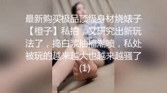 最新购买极品顶级身材烧婊子【橙子】私拍，又研究出新玩法了，捣白浆抽搐潮喷，私处被玩的越来越大也越来越骚了 (1)