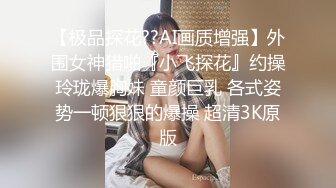 【极品探花??AI画质增强】外围女神猎啪『小飞探花』约操玲珑爆胸妹 童颜巨乳 各式姿势一顿狠狠的爆操 超清3K原版