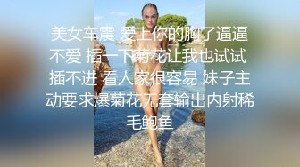 美女车震 爱上你的胸了逼逼不爱 插一下菊花让我也试试 插不进 看人家很容易 妹子主动要求爆菊花无套输出内射稀毛鲍鱼