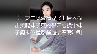 【一龙二凤激情双飞】后入撞击美腿妹子爽的很开心换个妹子骑乘位猛怼骚逼捂着嘴冲刺