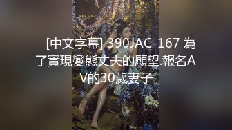    [中文字幕] 390JAC-167 為了實現變態丈夫的願望.報名AV的30歲妻子