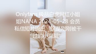 Onlyfans 极品白虎网红小姐姐NANA 2024-05-28 会员私信短片流出“这是刚刚被干过的小洞洞”