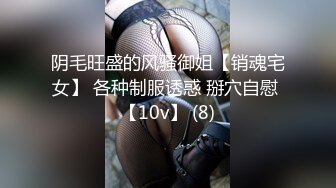 阴毛旺盛的风骚御姐【销魂宅女】 各种制服诱惑 掰穴自慰 【10v】 (8)