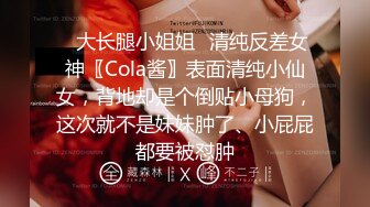 ✿大长腿小姐姐✿清纯反差女神〖Cola酱〗表面清纯小仙女，背地却是个倒贴小母狗，这次就不是妹妹肿了、小屁屁都要被怼肿