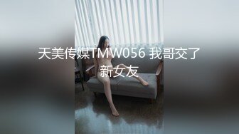 天美传媒TMW056 我哥交了新女友