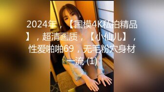 2024年，【国模4K私拍精品】，超清画质，【小仙儿】，性爱啪啪69，无毛粉穴身材一流 (1)