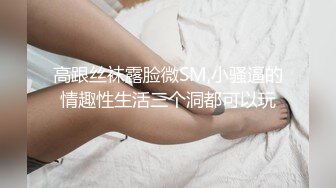 高跟丝袜露脸微SM,小骚逼的情趣性生活三个洞都可以玩