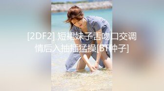 [2DF2] 短裙妹子舌吻口交调情后入抽插猛操[BT种子]