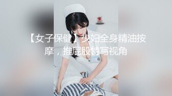 【女子保健】少妇全身精油按摩，推屁股特写视角