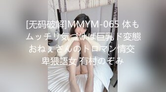 [无码破解]MMYM-065 体もムッチリ気づけば巨乳ド変態おねぇさんのトロマン情交 卑猥語女 有村のぞみ