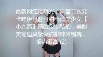 最新网红瓜曝光，抖音二次元卡哇伊可盐可甜高颜美少女【小九酱】露脸定制私拍，美鲍美菊道具紫薇啪啪呻吟销魂，撸点很高 (2)