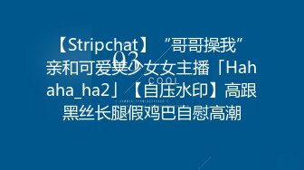 【Stripchat】“哥哥操我”亲和可爱美少女女主播「Hahaha_ha2」【自压水印】高跟黑丝长腿假鸡巴自慰高潮