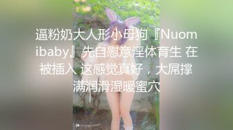 逼粉奶大人形小母狗『Nuomibaby』先自慰意淫体育生 在被插入 这感觉真好，大屌撑满润滑湿暖蜜穴