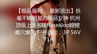 【极品福利❤️最新流出】丝毫不输明星的极品女神 杭州顶级上流名媛RosesJoo鲤鲤 美穴爆乳 户外漏出，3P 56V 71P