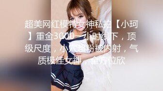 超美网红模特女神私拍【小珂】重金3000一小时线下，顶级尺度，小穴超粉被内射，气质极佳女神，全方位欣