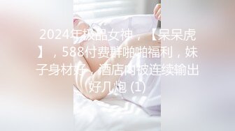 2024年极品女神，【呆呆虎】，588付费群啪啪福利，妹子身材好，酒店内被连续输出好几炮 (1)