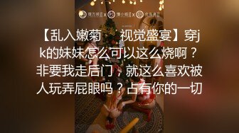 【乱入嫩菊❤️视觉盛宴】穿jk的妹妹怎么可以这么烧啊？非要我走后门，就这么喜欢被人玩弄屁眼吗？占有你的一切