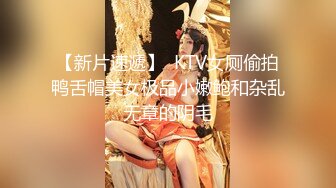 【新片速遞】  KTV女厕偷拍鸭舌帽美女极品小嫩鲍和杂乱无章的阴毛