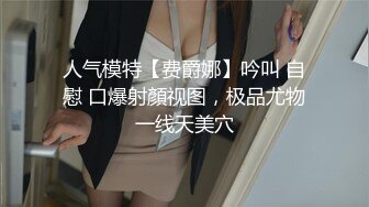 人气模特【费爵娜】吟叫 自慰 口爆射顏视图，极品尤物一线天美穴