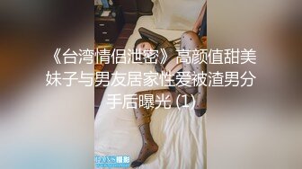 《台湾情侣泄密》高颜值甜美妹子与男友居家性爱被渣男分手后曝光 (1)