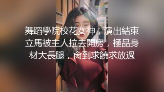 舞蹈學院校花女神，演出結束立馬被主人拉去開房，極品身材大長腿，肏到求饒求放過