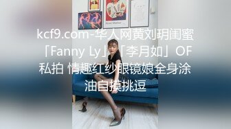 kcf9.com-华人网黄刘玥闺蜜「Fanny Ly」「李月如」OF私拍 情趣红纱眼镜娘全身涂油自摸挑逗