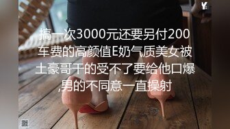 搞一次3000元还要另付200车费的高颜值E奶气质美女被土豪哥干的受不了要给他口爆,男的不同意一直操射