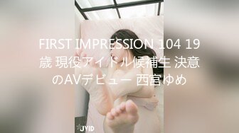 FIRST IMPRESSION 104 19歳 現役アイドル候補生 決意のAVデビュー 西宮ゆめ