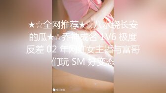 ★☆全网推荐★☆八水绕长安的瓜★☆乔神成名 1V6 极度反差 02 年网红女主播与富哥们玩 SM 好变态