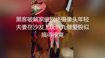 黑客破解家庭网络摄像头年轻夫妻在沙发上玩六九做爱貌似搞得很爽