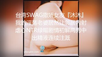 台湾SWAG撒娇女友『沐沐』我的淫荡老婆居然让邻居内射虐心NTR绿帽剧情初解两男中出精液连续注溉