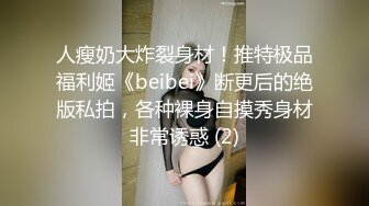 人瘦奶大炸裂身材！推特极品福利姬《beibei》断更后的绝版私拍，各种裸身自摸秀身材非常诱惑 (2)