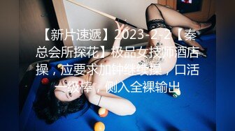 【新片速遞】2023-2-2【秦总会所探花】极品女技师酒店操，应要求加钟继续操，口活一级棒，侧入全裸输出