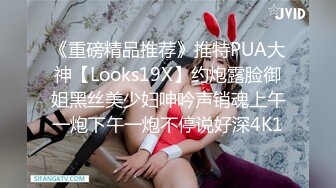 《重磅精品推荐》推特PUA大神【Looks19X】约炮露脸御姐黑丝美少妇呻吟声销魂上午一炮下午一炮不停说好深4K1