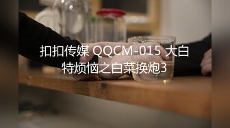 扣扣传媒 QQCM-015 大白特烦恼之白菜换炮3