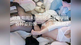 纹身哥周末约炮极品JK裙学妹⭐各种姿势操一遍⭐完美露脸2