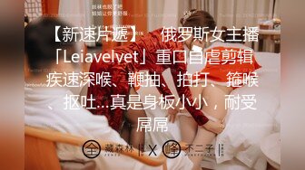 【新速片遞】 ✨俄罗斯女主播「Leiavelvet」重口自虐剪辑 疾速深喉、鞭抽、拍打、箍喉、抠吐…真是身板小小，耐受屌屌