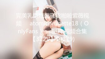 完美乳型翘臀骚货啪啪紫薇视频❤️atomicbrunette18（OnlyFans）❤️图片 视频合集【322V】1 (179)