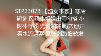 STP23073 【渣女来袭】寒冷初冬 风骚小姐姐出门勾搭 小树林野战 无套啪啪 粉穴掰开看水流潺潺 紧张刺激怕被发现