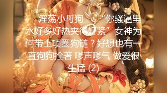 ❤️淫荡小母狗❤️“你骚逼里水好多好热夹得好紧”女神为何带上项圈狗链？好想也有一直狗狗拴著 嗲声嗲气 做爱很生猛 (2)