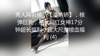 秀人网名模，【潘娇娇】，核弹巨乳，初代网红女神17分钟超长福利，超大尺度喷血福利 (4)