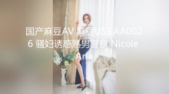 国产麻豆AV 麻豆US LAA0026 骚妇诱惑熟男警察 Nicole Aria