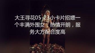 大王寻花05-23小卡片招嫖一个丰满外围女，热情开朗，服务大方配合度高