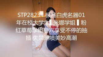 STP28234 极品白虎名器01年在校大学生▌米娜学姐 ▌粉红草莓学姐掰穴享受不停的抽插 失禁潮喷美妙高潮