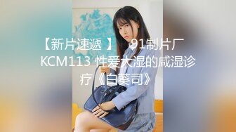 【新片速遞 】 ✿91制片厂✿ KCM113 性爱大湿的咸湿诊疗《白葵司》