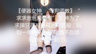 〖便器女神❤️母狗调教〗“求求爸爸操母狗” 女神为了求操甘愿被抽耳光打屁股，玩到一半两个小萝莉 情不自禁的吻在了一起 (5)